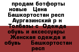 продам ботфорты новые › Цена ­ 2 200 - Башкортостан респ., Аургазинский р-н, Толбазы с. Одежда, обувь и аксессуары » Женская одежда и обувь   . Башкортостан респ.